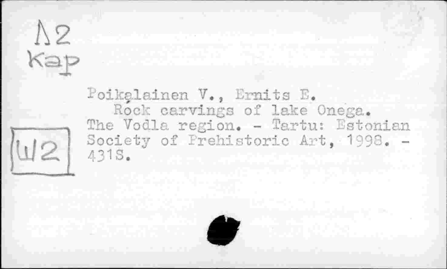 ﻿h2
Кар
Poikalainen V., Emits E.
Rock carvings of lake Onega.
The Vodla region. - Tartu: Estonian Society of Prehistoric Art, 1998. -431S.